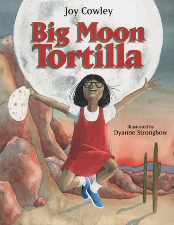 Big Moon Tortilla By Joy Cowley; Illustrated by Dyanne Strongbow