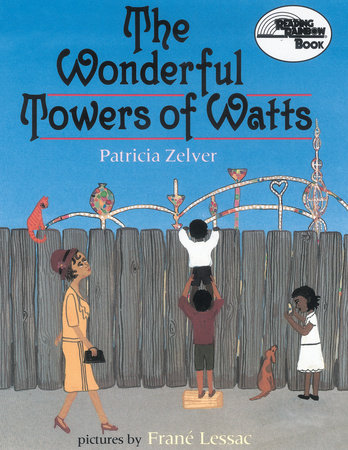 The Wonderful Towers of Watts By Patricia Zelver; Illustrated by Frane Lessac
