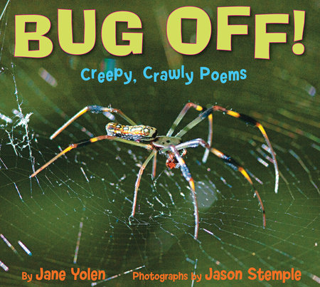 Bug Off! Creepy, Crawly Poems By Jane Yolen; Photographs by Jason Stemple