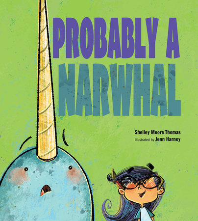 Probably a Narwhal By Shelley Moore Thomas; Illustrated by Jenn Harney