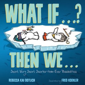 What If . . . ? Then We . . . By Rebecca Kai Dotlich; Illustrated by Fred Koehler