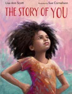 The Story of You By Lisa Ann Scott; Illustrated by Sue Cornelison