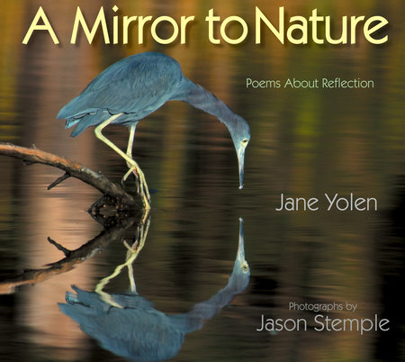 A Mirror to Nature By Jane Yolen; Photographs by Jason Stemple