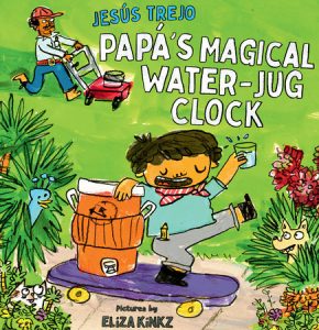 Papá’s Magical Water-Jug Clock By Jesús Trejo; Illustrated by Eliza Kinkz