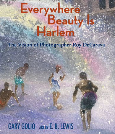 Everywhere Beauty Is Harlem By Gary Golio; Illustrated by E. B. Lewis