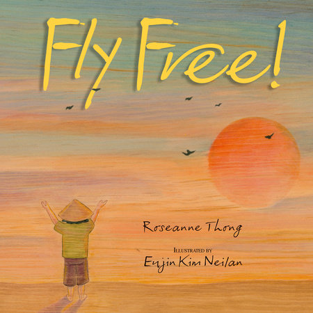 Fly Free! By Roseanne Thong; Illustrated by Eujin Kim Neilan