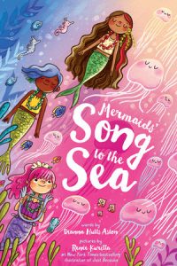 Mermaids’ Song to the Sea By Dianna Hutts Astin; Illustrated by Renee Kurilla