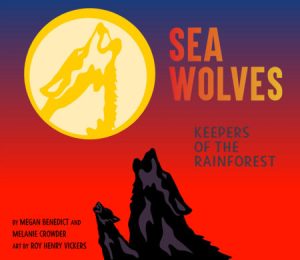 Sea Wolves By Megan Benedict and Melanie Crowder; Illustrated by Roy Henry Vickers