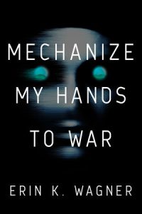 Mechanize My Hands to War By Erin K. Wagner