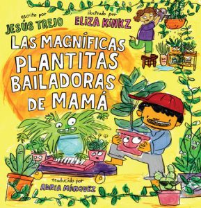 Las Magníficas Plantitas Bailadoras de Mamá (Mamá’s Magnificent Dancing Plantita s) By Jesús Trejo; Illustrated by Eliza Kinkz