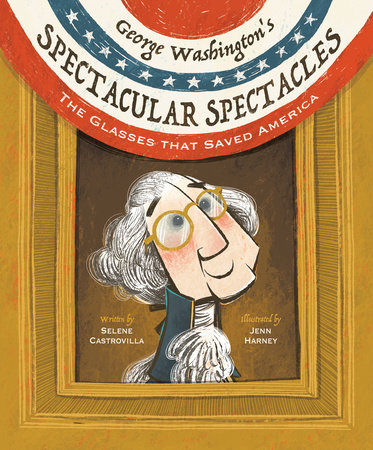 George Washington’s Spectacular Spectacles By Selene Castrovilla; Illustrated by Jenn Harney