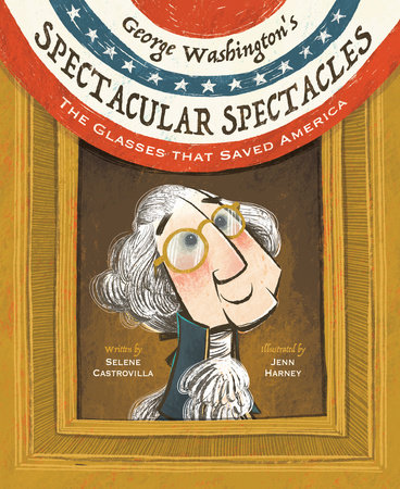 George Washington’s Spectacular Spectacles By Selene Castrovilla; Illustrated by Jenn Harney