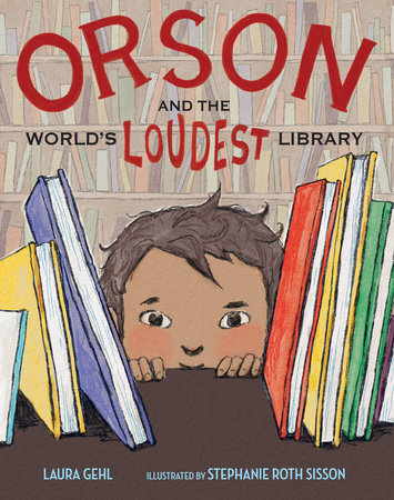 Orson and the World’s Loudest Library By Laura Gehl; Illustrated by Stephanie Roth Sisson