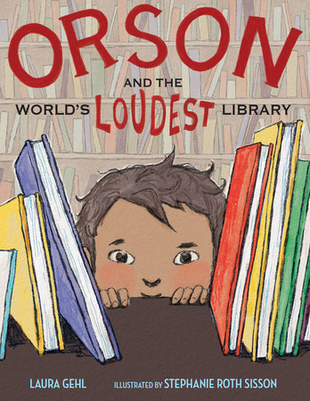 Orson and the World’s Loudest Library By Laura Gehl; Illustrated by Stephanie Roth Sisson