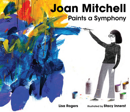Joan Mitchell Paints a Symphony By Lisa Rogers; Illustrated by Stacy Innerst