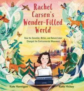 Rachel Carson’s Wonder-Filled World By Kate Hannigan; Illustrated by Katie Hickey