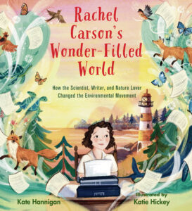 Rachel Carson’s Wonder-Filled World By Kate Hannigan; Illustrated by Katie Hickey