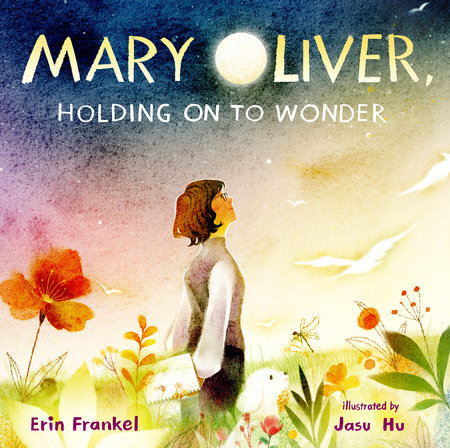 Mary Oliver, Holding on to Wonder By Erin Frankel; Illustrated by Jasu Hsu